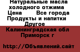 Натуральные масла холодного отжима › Цена ­ 1 - Все города Продукты и напитки » Другое   . Калининградская обл.,Приморск г.